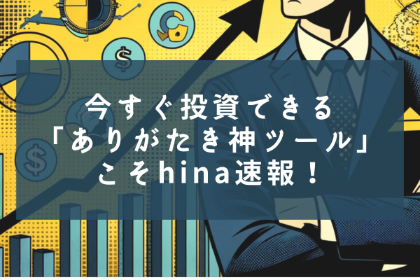今すぐ投資できる「ありがたき神ツール」こそhina速報!